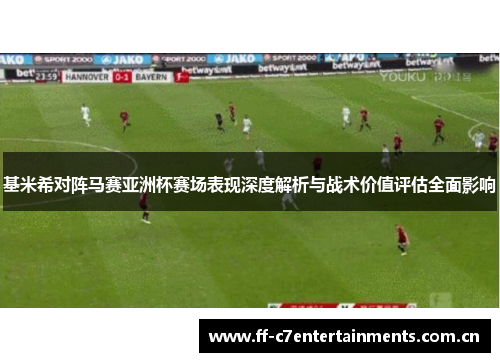 基米希对阵马赛亚洲杯赛场表现深度解析与战术价值评估全面影响